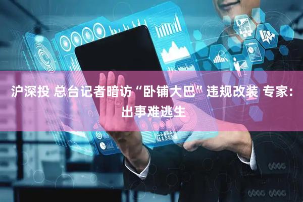 沪深投 总台记者暗访“卧铺大巴”违规改装 专家: 出事难逃生